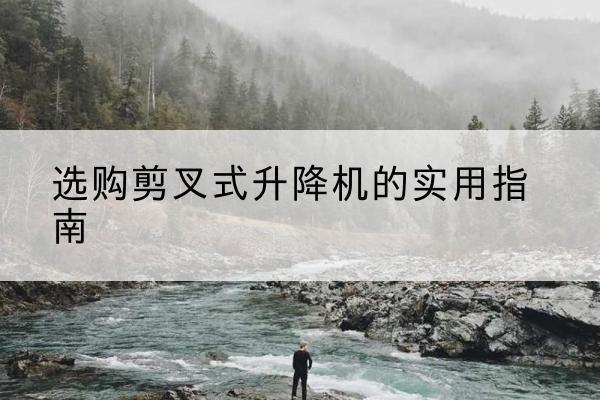 塔城剪叉式升降机怎么选-选购剪叉式升降机的实用指南