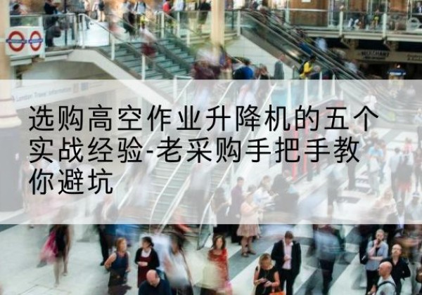 塔城高空作业升降机厂家-选购高空作业升降机的五个实战经验-老采购手把手教你避坑