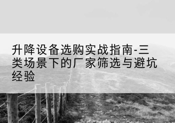 塔城移动式升降机厂家推荐-升降设备选购实战指南-三类场景下的厂家筛选与避坑经验