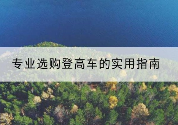 塔城电动登高车厂家推荐-专业选购登高车的实用指南