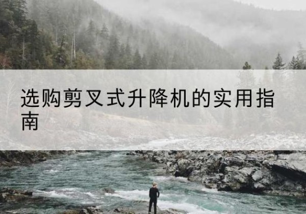 塔城剪叉式升降机怎么选-选购剪叉式升降机的实用指南
