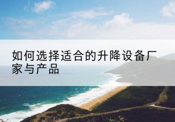 塔城电动升降平台厂家-如何选择适合的升降设备厂家与产品
